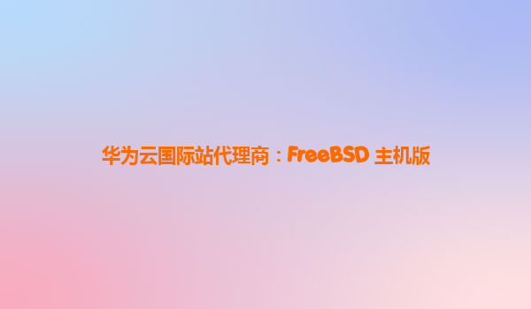 华为云国际站代理商：FreeBSD 主机版