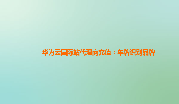 华为云国际站代理商充值：车牌识别品牌