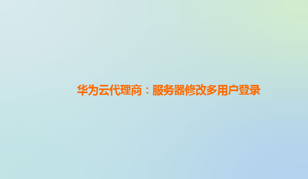 华为云代理商：服务器修改多用户登录