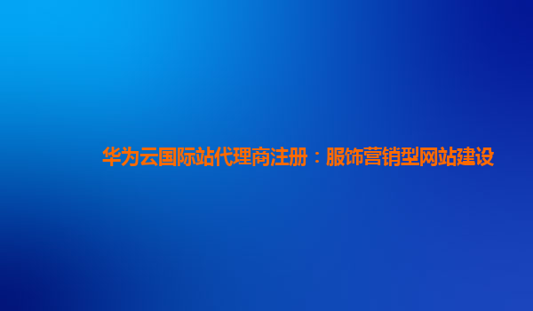 华为云国际站代理商注册：服饰营销型网站建设