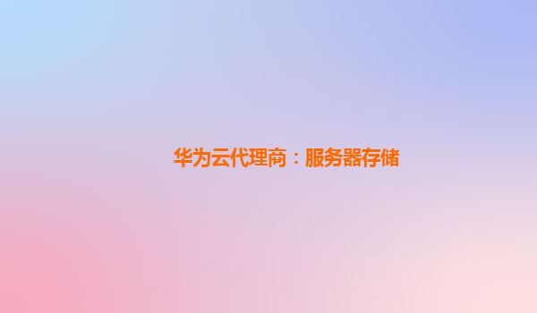 华为云代理商：服务器存储
