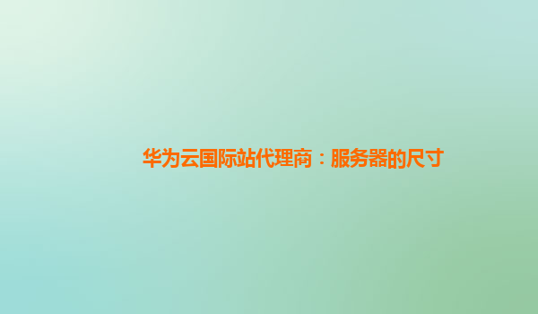 华为云国际站代理商：服务器的尺寸