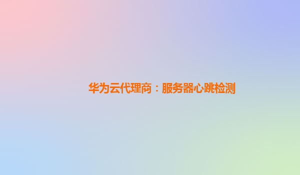 华为云代理商：服务器心跳检测