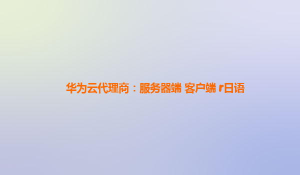 华为云代理商：服务器端 客户端 r日语