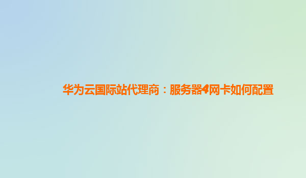 华为云国际站代理商：服务器4网卡如何配置