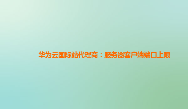 华为云国际站代理商：服务器客户端端口上限