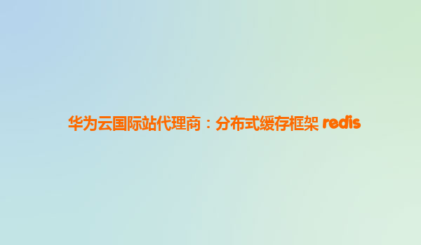 华为云国际站代理商：分布式缓存框架 redis