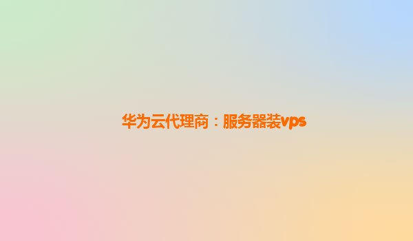 华为云代理商：服务器装vps
