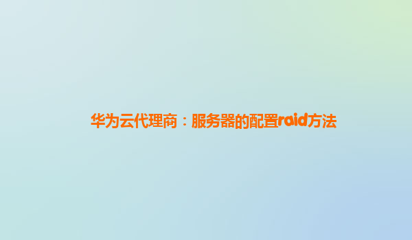 华为云代理商：服务器的配置raid方法