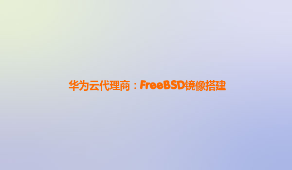 华为云代理商：FreeBSD镜像搭建