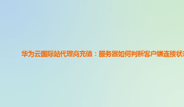 华为云国际站代理商充值：服务器如何判断客户端连接状态
