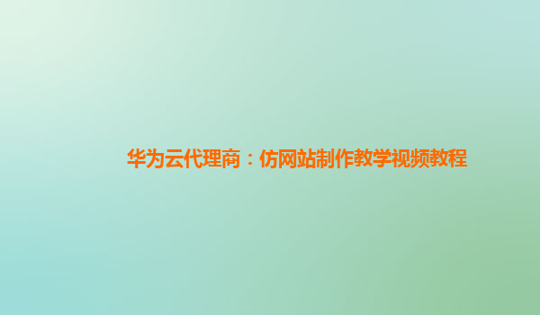 华为云代理商：仿网站制作教学视频教程