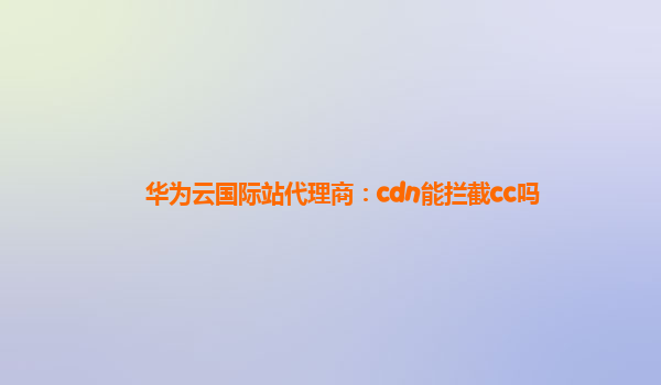 华为云国际站代理商：cdn能拦截cc吗