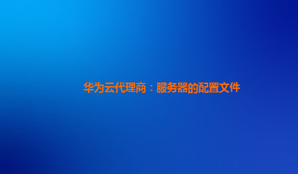 华为云代理商：服务器的配置文件
