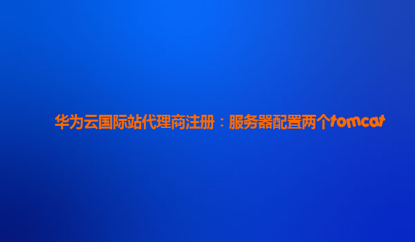 华为云国际站代理商注册：服务器配置两个tomcat