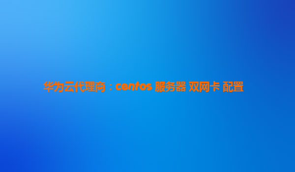 华为云代理商：centos 服务器 双网卡 配置
