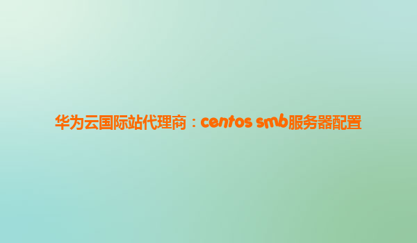 华为云国际站代理商：centos smb服务器配置