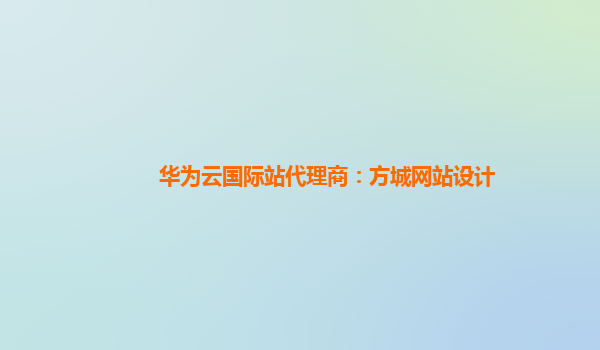 华为云国际站代理商：方城网站设计