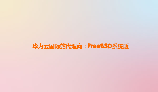 华为云国际站代理商：FreeBSD系统版