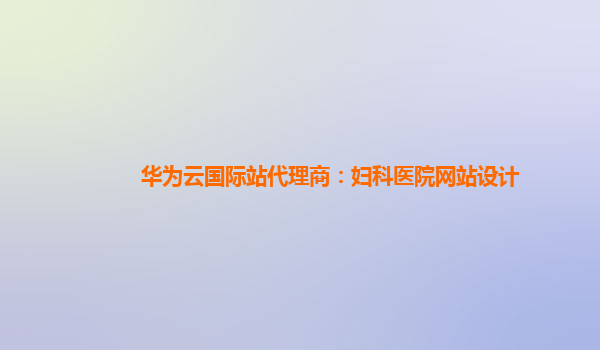 华为云国际站代理商：妇科医院网站设计