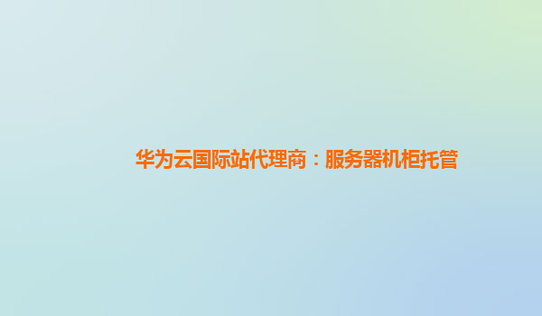 华为云国际站代理商：服务器机柜托管