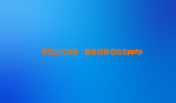 华为云代理商：服务器香港动态pptp