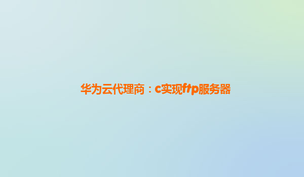 华为云代理商：c实现ftp服务器