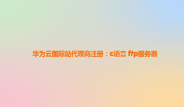 华为云国际站代理商注册：c语言 ftp服务器