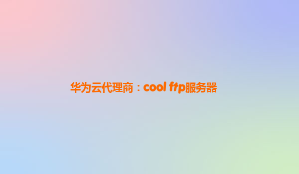 华为云代理商：cool ftp服务器