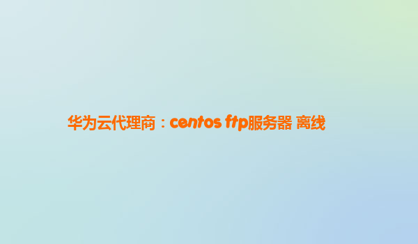 华为云代理商：centos ftp服务器 离线
