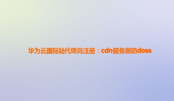 华为云国际站代理商注册：cdn服务器防doss