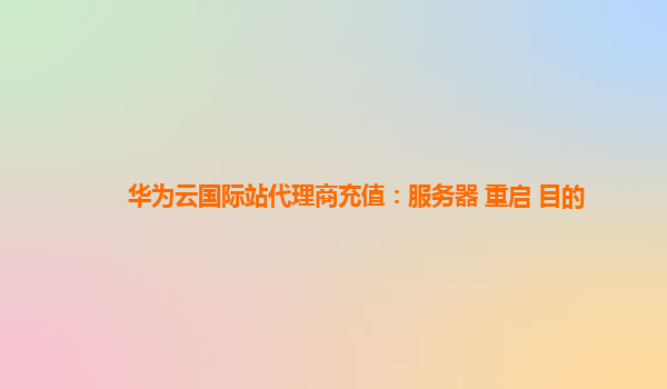 华为云国际站代理商充值：服务器 重启 目的