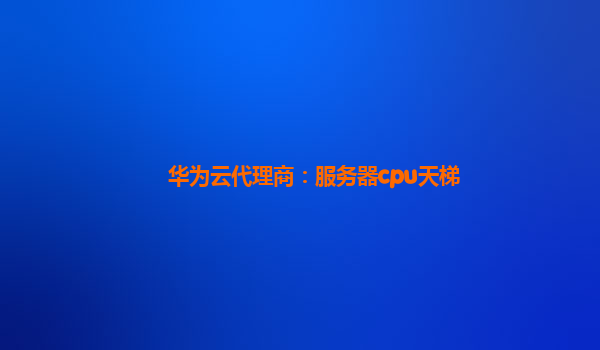 华为云代理商：服务器cpu天梯
