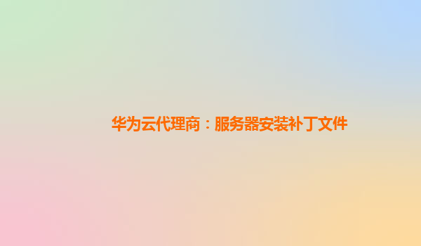 华为云代理商：服务器安装补丁文件