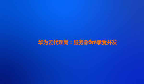 华为云代理商：服务器5m承受并发