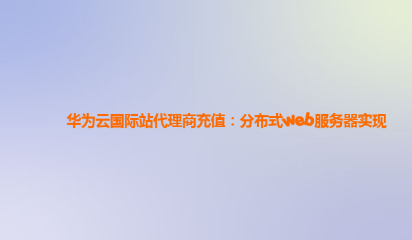 华为云国际站代理商充值：分布式web服务器实现