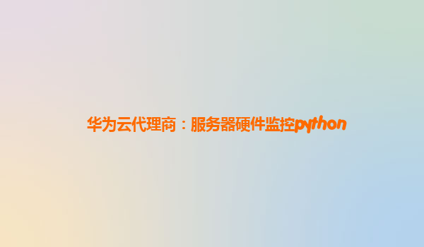 华为云代理商：服务器硬件监控python