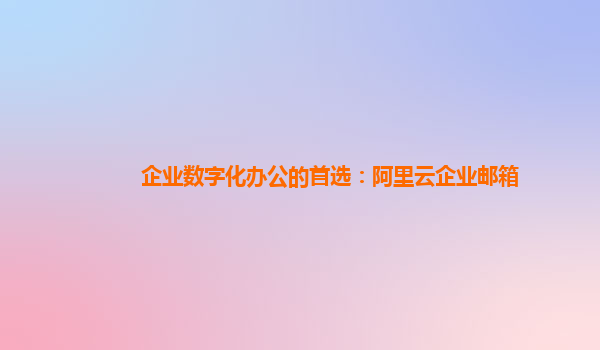 企业数字化办公的首选：阿里云企业邮箱