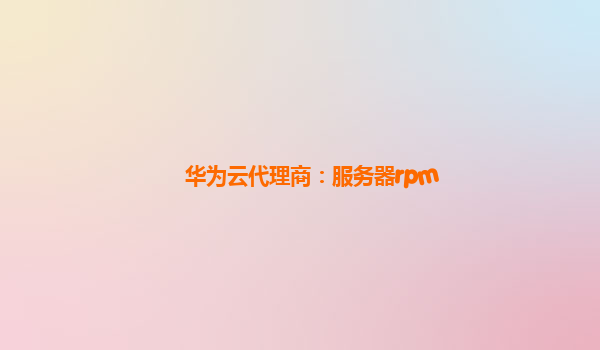 华为云代理商：服务器rpm