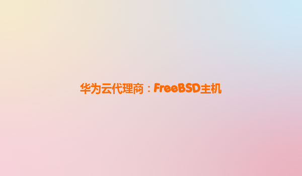 华为云代理商：FreeBSD主机