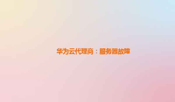 华为云代理商：服务器故障