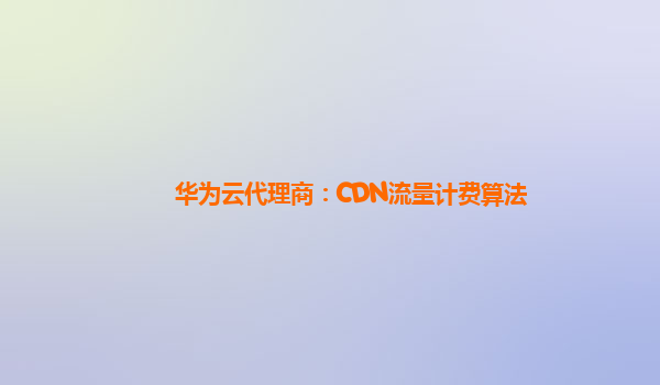 华为云代理商：CDN流量计费算法