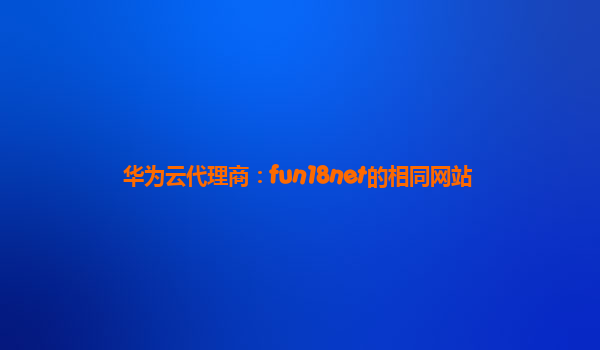 华为云代理商：fun18net的相同网站