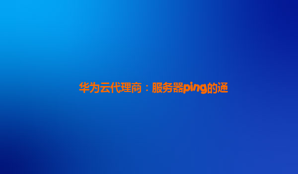 华为云代理商：服务器ping的通