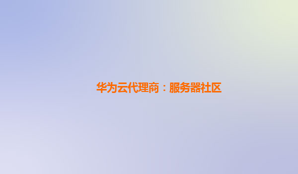 华为云代理商：服务器社区