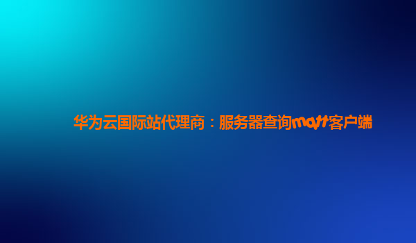 华为云国际站代理商：服务器查询mqtt客户端