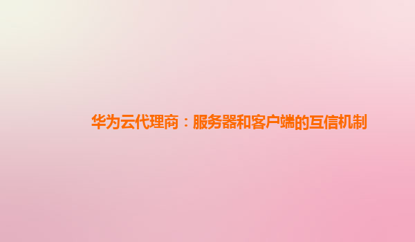 华为云代理商：服务器和客户端的互信机制