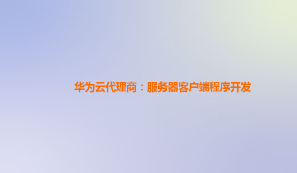华为云代理商：服务器客户端程序开发