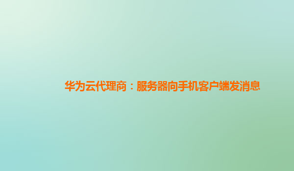 华为云代理商：服务器向手机客户端发消息