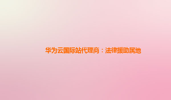 华为云国际站代理商：法律援助属地